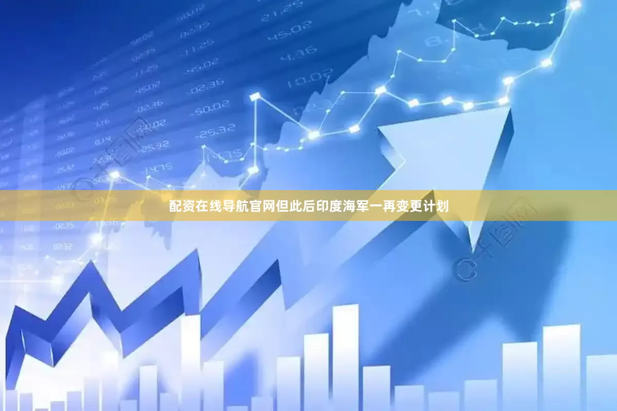 配资在线导航官网但此后印度海军一再变更计划