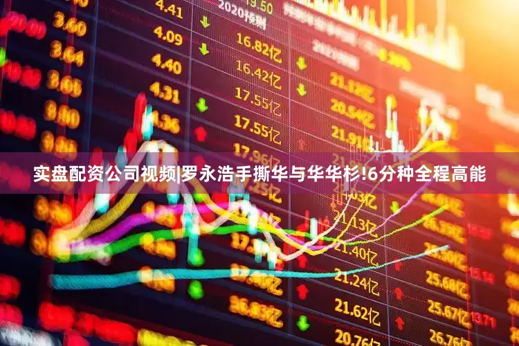 实盘配资公司视频|罗永浩手撕华与华华杉!6分种全程高能