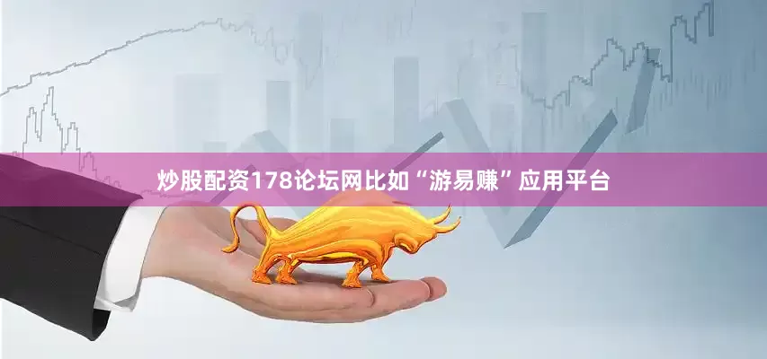 炒股配资178论坛网比如“游易赚”应用平台