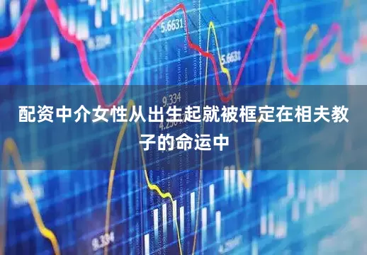 配资中介女性从出生起就被框定在相夫教子的命运中